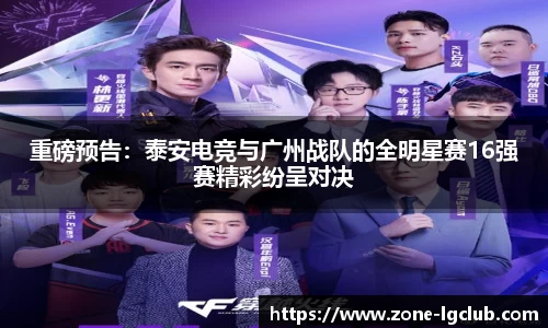 重磅预告：泰安电竞与广州战队的全明星赛16强赛精彩纷呈对决