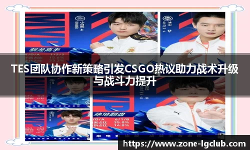 TES团队协作新策略引发CSGO热议助力战术升级与战斗力提升