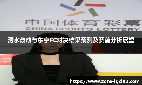 清水鼓动与东京FC对决结果预测及赛前分析展望